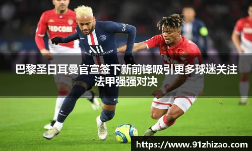 巴黎圣日耳曼官宣签下新前锋吸引更多球迷关注法甲强强对决