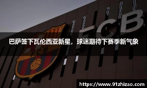 巴萨签下瓦伦西亚新星，球迷期待下赛季新气象